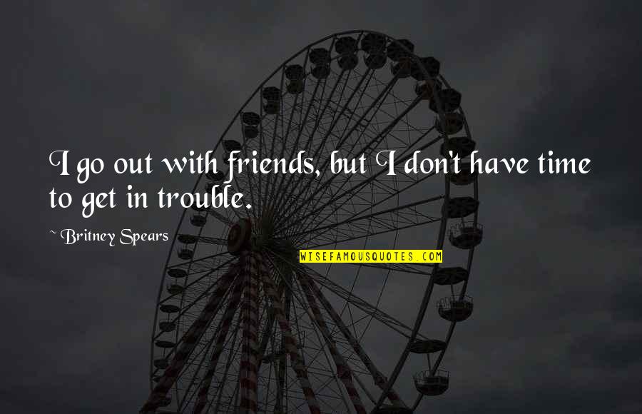 Friends Have No Time Quotes By Britney Spears: I go out with friends, but I don't
