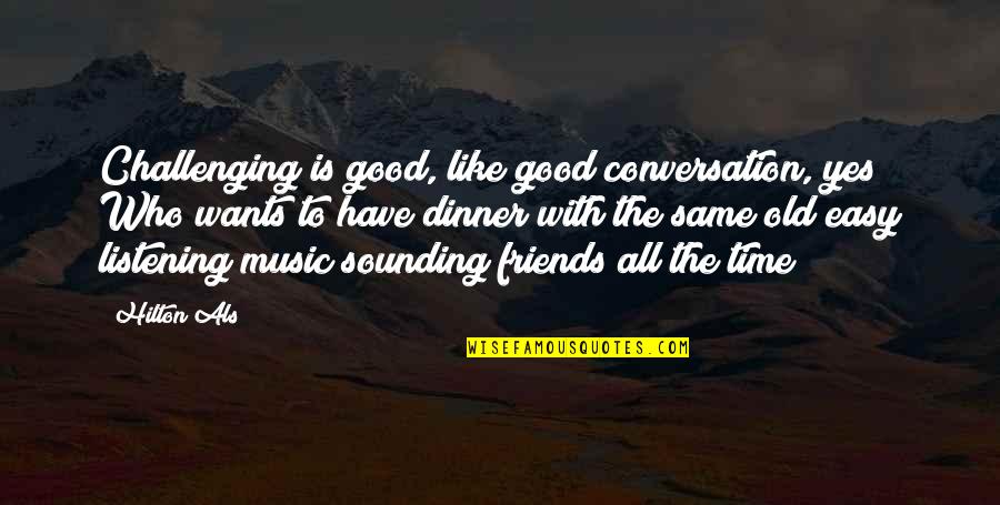 Friends Have No Time Quotes By Hilton Als: Challenging is good, like good conversation, yes? Who