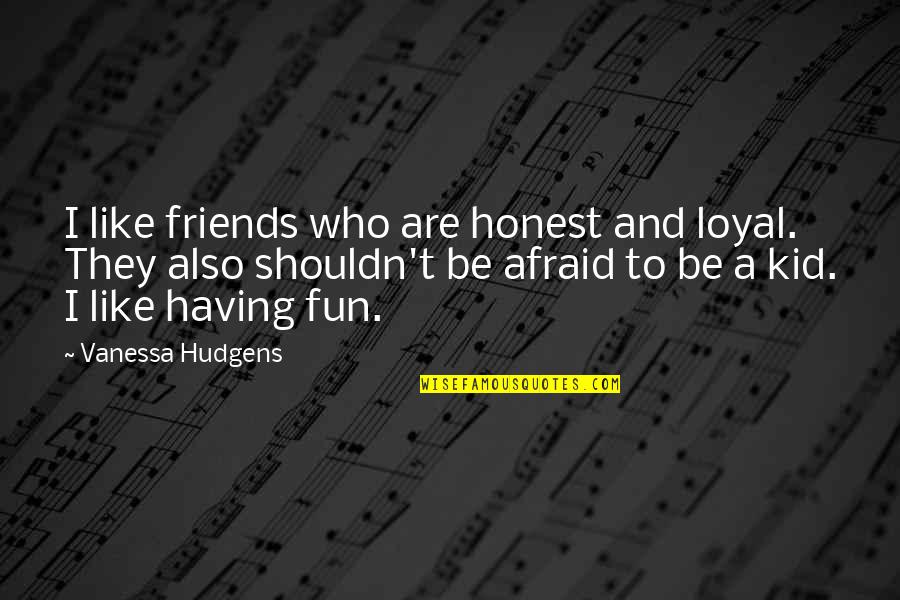Friends Having Fun Quotes By Vanessa Hudgens: I like friends who are honest and loyal.