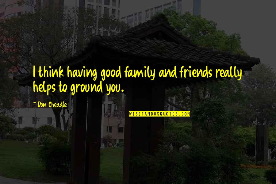 Friends Helping Friends Quotes By Don Cheadle: I think having good family and friends really