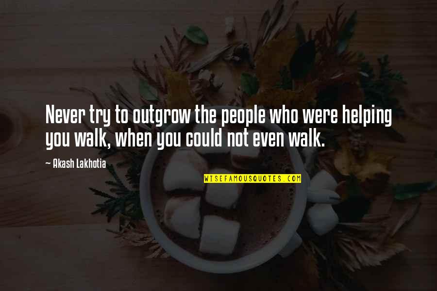 Friends Helping You Out Quotes By Akash Lakhotia: Never try to outgrow the people who were