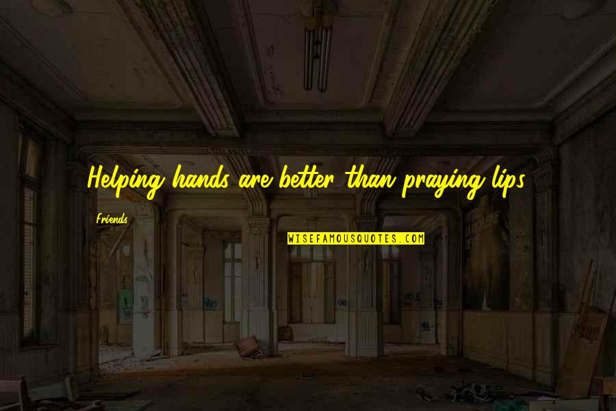 Friends Helping You Out Quotes By Friends: Helping hands are better than praying lips.