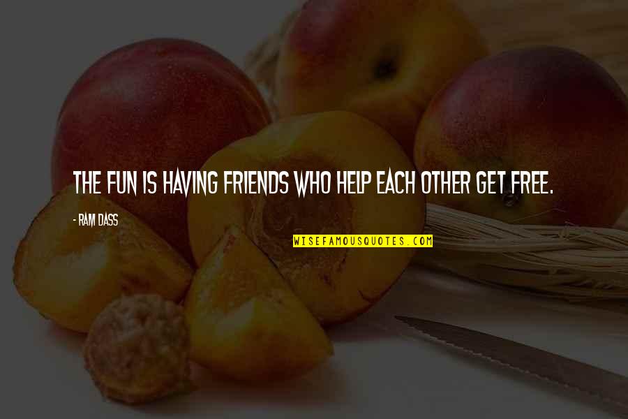 Friends Helping You Out Quotes By Ram Dass: The fun is having friends who help each