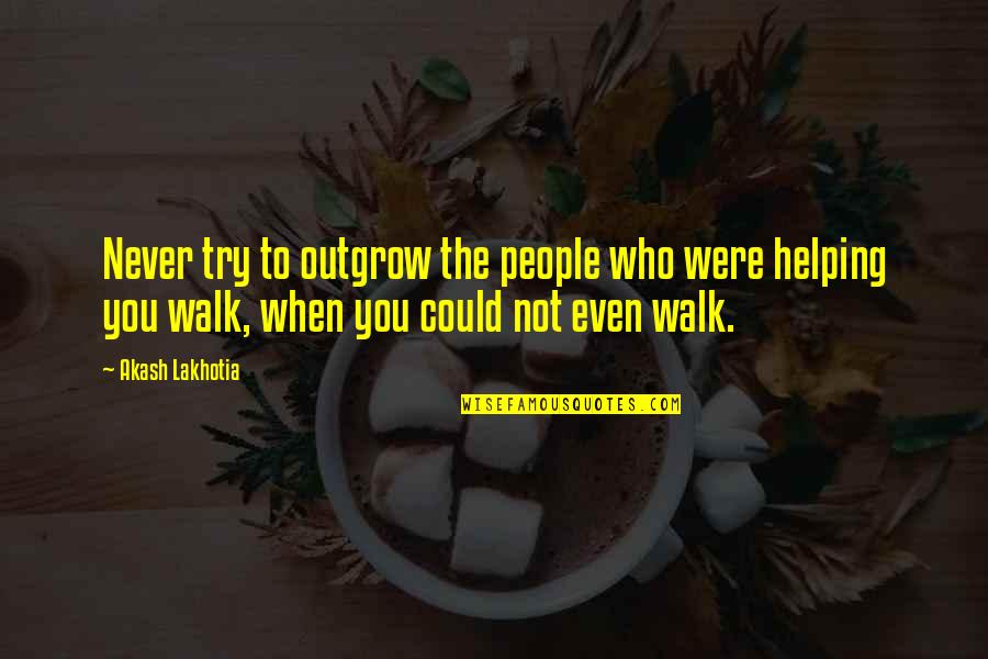 Friends Helping You Quotes By Akash Lakhotia: Never try to outgrow the people who were