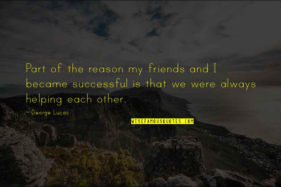 Friends Helping You Quotes By George Lucas: Part of the reason my friends and I