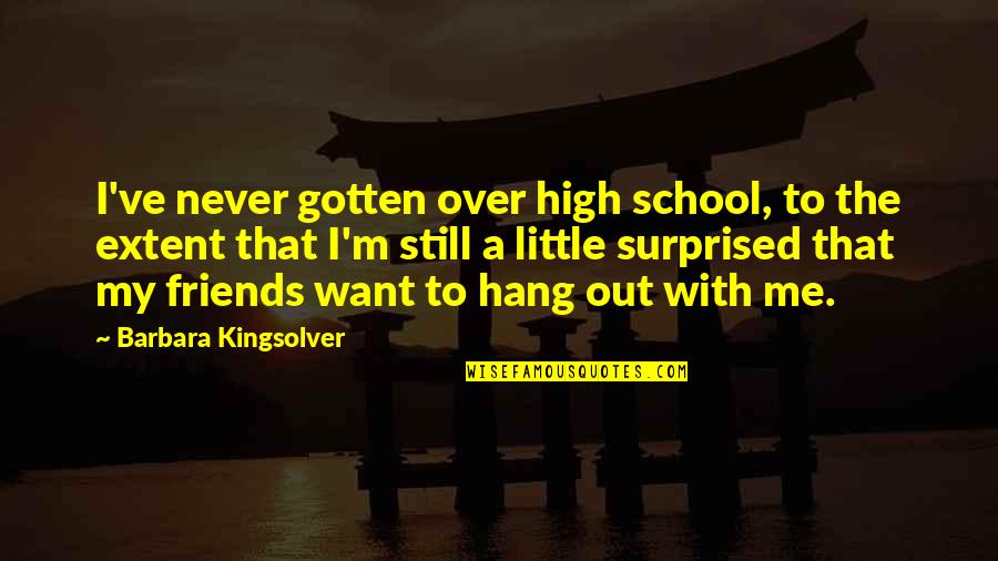 Friends High School Quotes By Barbara Kingsolver: I've never gotten over high school, to the