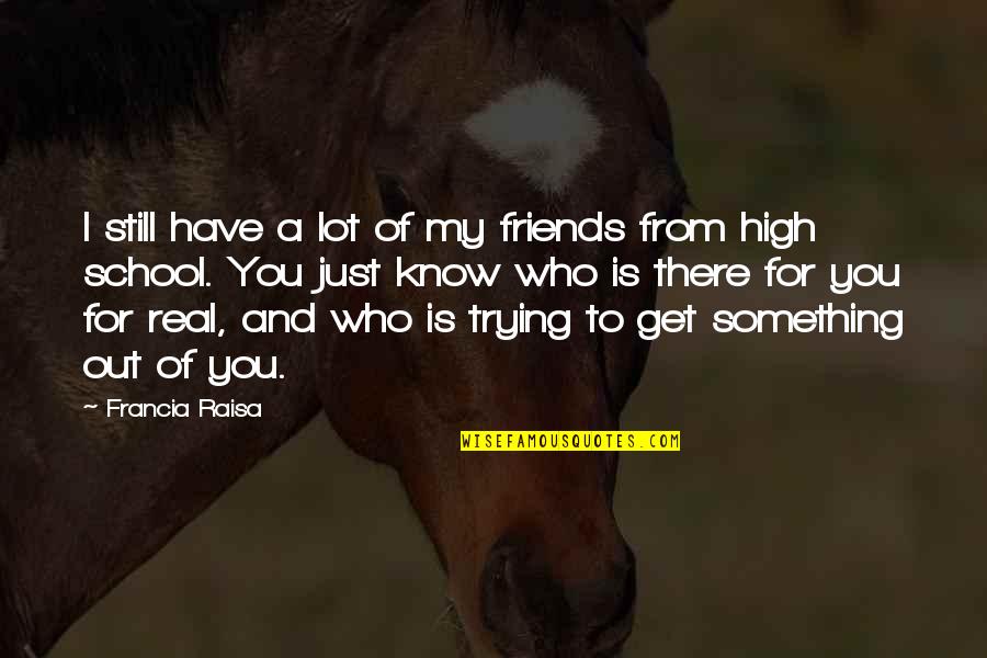 Friends High School Quotes By Francia Raisa: I still have a lot of my friends