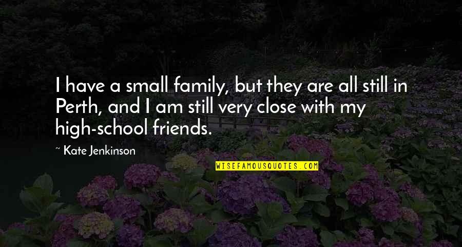 Friends High School Quotes By Kate Jenkinson: I have a small family, but they are