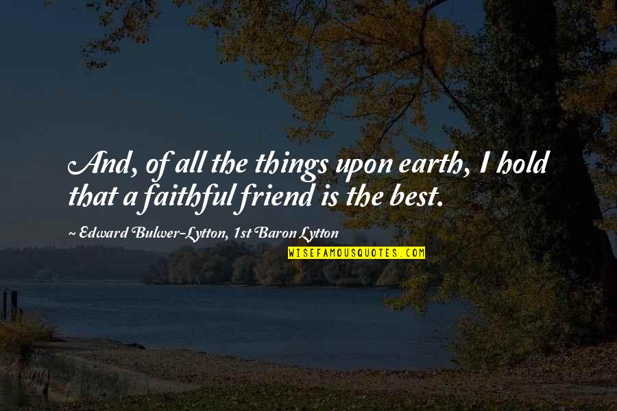 Friends Hold Quotes By Edward Bulwer-Lytton, 1st Baron Lytton: And, of all the things upon earth, I