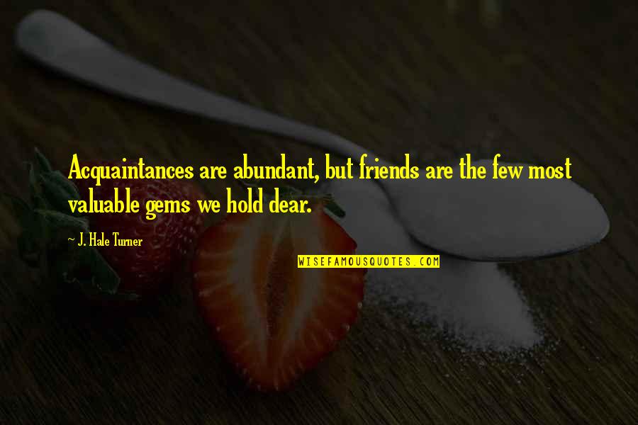 Friends Hold Quotes By J. Hale Turner: Acquaintances are abundant, but friends are the few