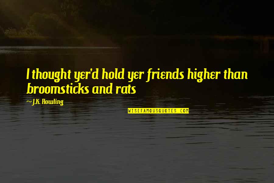 Friends Hold Quotes By J.K. Rowling: I thought yer'd hold yer friends higher than