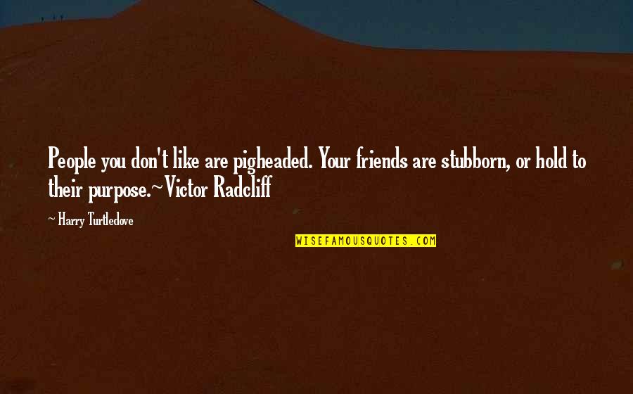 Friends Hold You Up Quotes By Harry Turtledove: People you don't like are pigheaded. Your friends