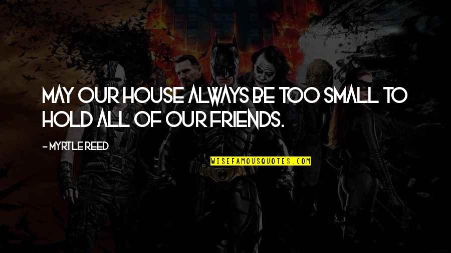 Friends Hold You Up Quotes By Myrtle Reed: May our house always be too small to