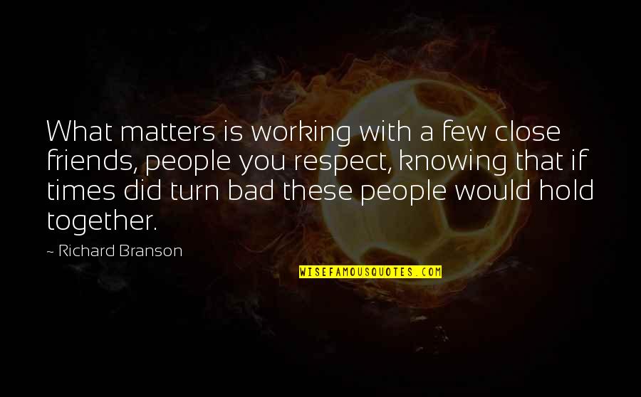 Friends Hold You Up Quotes By Richard Branson: What matters is working with a few close