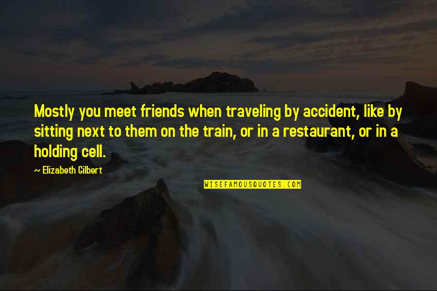 Friends Holding Each Other Up Quotes By Elizabeth Gilbert: Mostly you meet friends when traveling by accident,