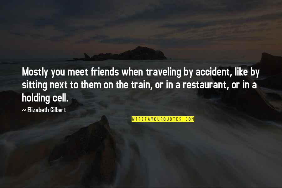 Friends Holding You Up Quotes By Elizabeth Gilbert: Mostly you meet friends when traveling by accident,