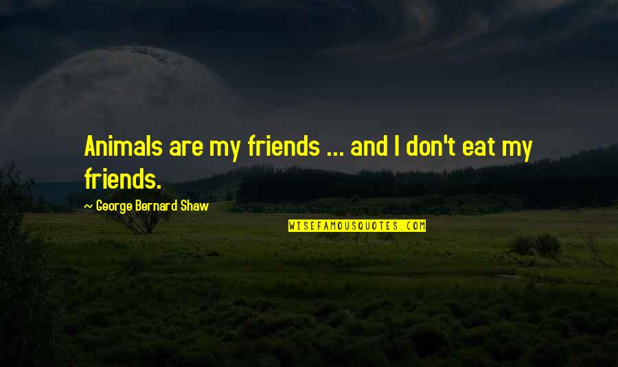 Friends Humor Quotes By George Bernard Shaw: Animals are my friends ... and I don't