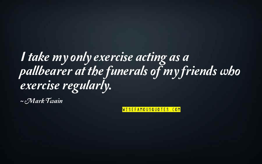 Friends Humor Quotes By Mark Twain: I take my only exercise acting as a