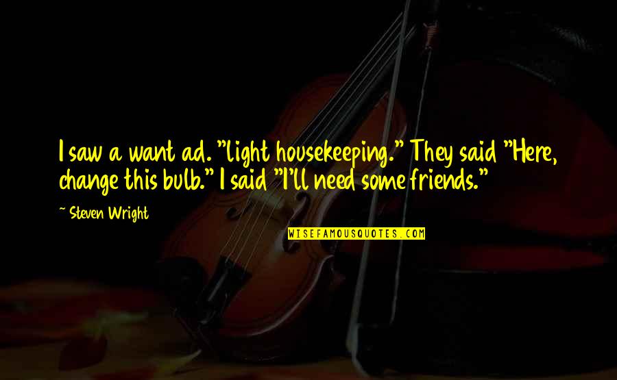 Friends Humor Quotes By Steven Wright: I saw a want ad. "light housekeeping." They