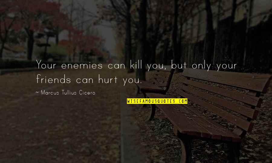 Friends Hurt You The Most Quotes By Marcus Tullius Cicero: Your enemies can kill you, but only your