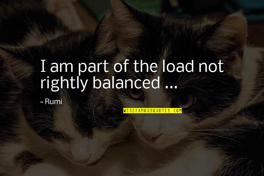 Friends Hurting You Quotes By Rumi: I am part of the load not rightly