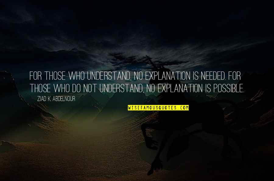 Friends Hurting You Quotes By Ziad K. Abdelnour: For those who understand, no explanation is needed.