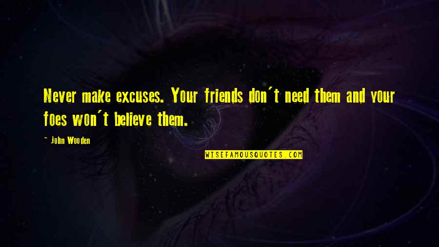 Friends I Don Need Them Quotes By John Wooden: Never make excuses. Your friends don't need them