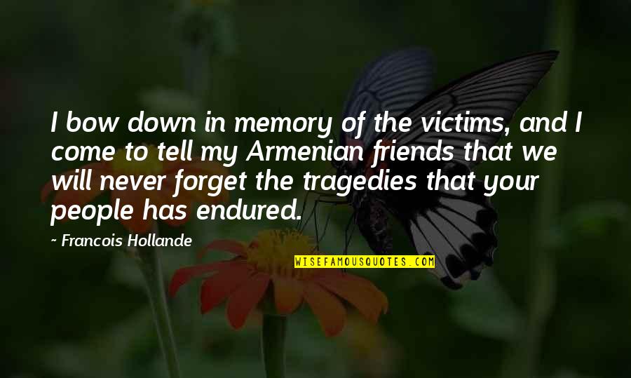 Friends I Will Never Forget Quotes By Francois Hollande: I bow down in memory of the victims, Friends I Will Never Forget Quotes By Francois Hollande: I bow down in memory of the victims,