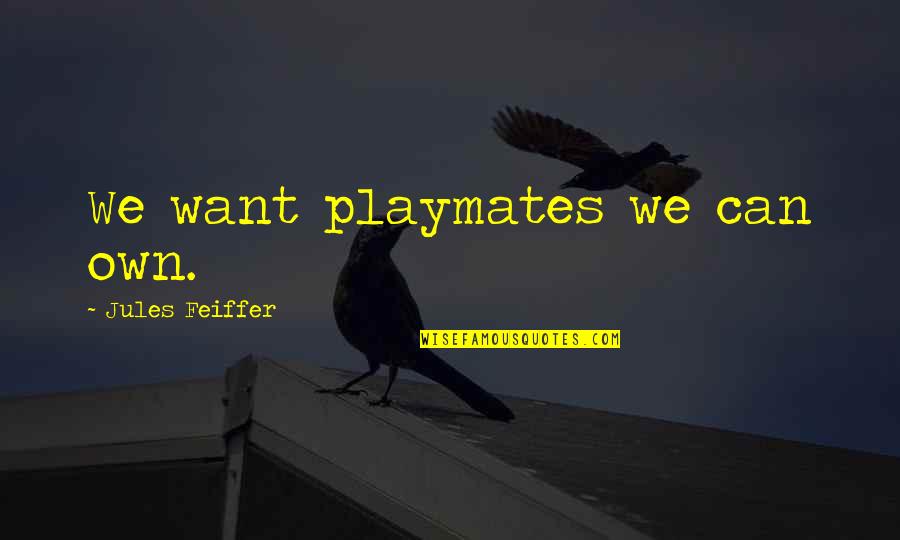 Friends I Will Never Forget Quotes By Jules Feiffer: We want playmates we can own. Friends I Will Never Forget Quotes By Jules Feiffer: We want playmates we can own.