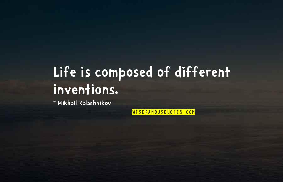 Friends I Will Never Forget Quotes By Mikhail Kalashnikov: Life is composed of different inventions.