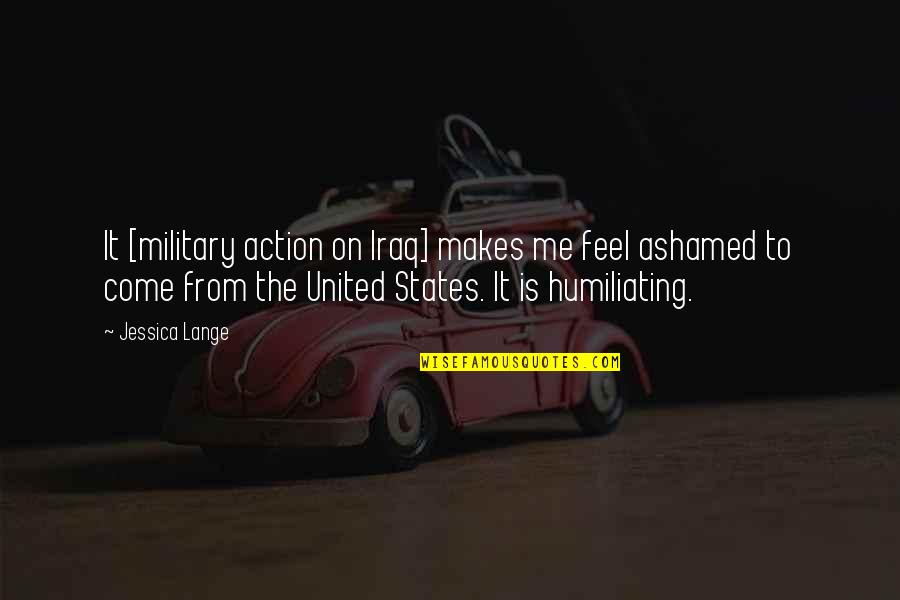 Friends Ignoring Quotes By Jessica Lange: It [military action on Iraq] makes me feel