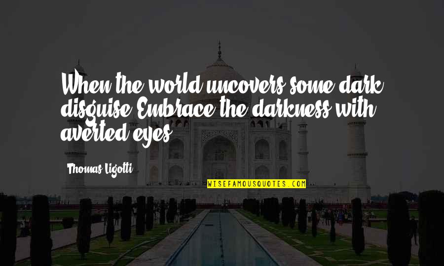 Friends Ignoring Your Advice Quotes By Thomas Ligotti: When the world uncovers some dark disguise,Embrace the