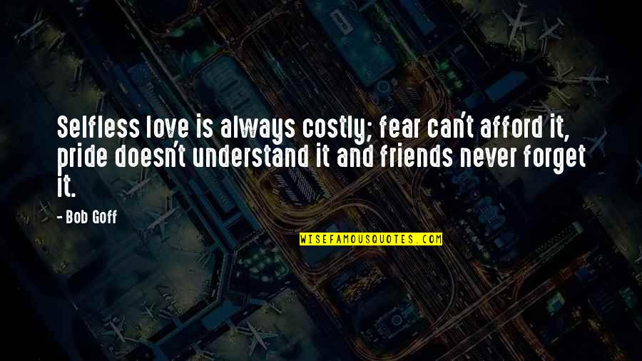 Friends I'll Never Forget Quotes By Bob Goff: Selfless love is always costly; fear can't afford
