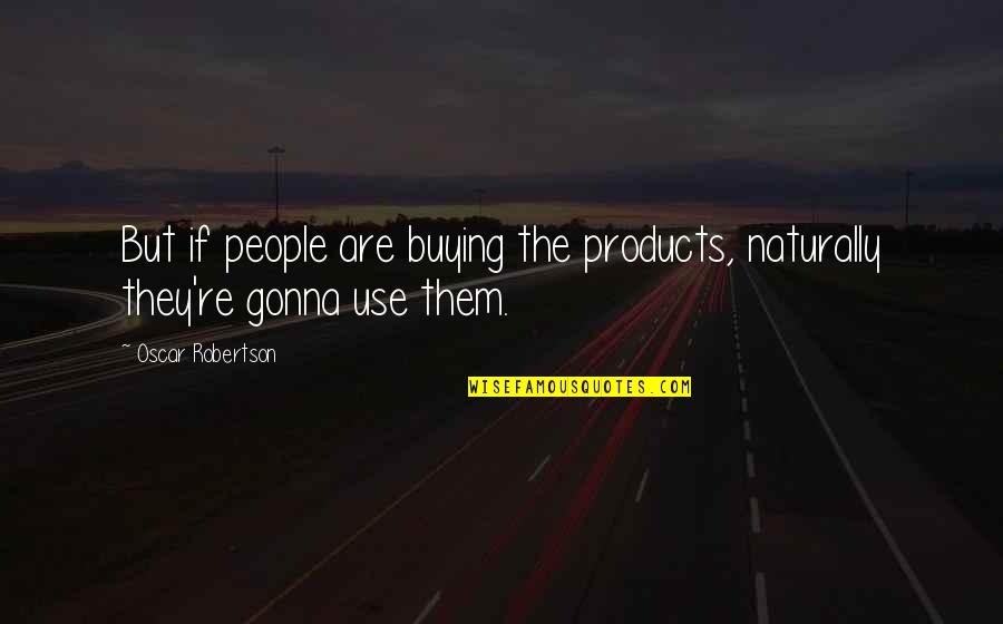 Friends I'll Never Forget Quotes By Oscar Robertson: But if people are buying the products, naturally