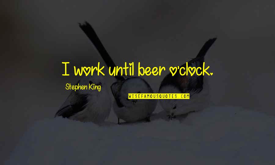 Friends In Different Sororities Quotes By Stephen King: I work until beer o'clock.
