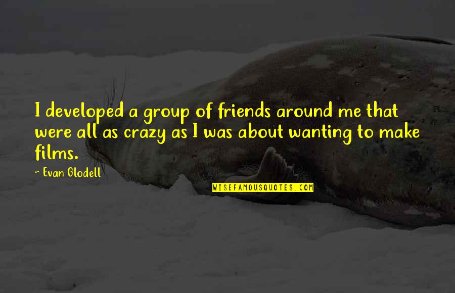 Friends In Group Quotes By Evan Glodell: I developed a group of friends around me