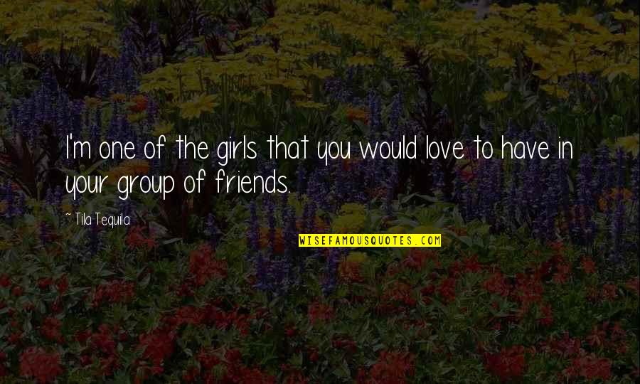 Friends In Group Quotes By Tila Tequila: I'm one of the girls that you would