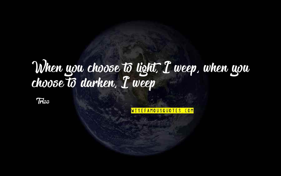 Friends In Hard Times Quotes By Triss: When you choose to light, I weep, when