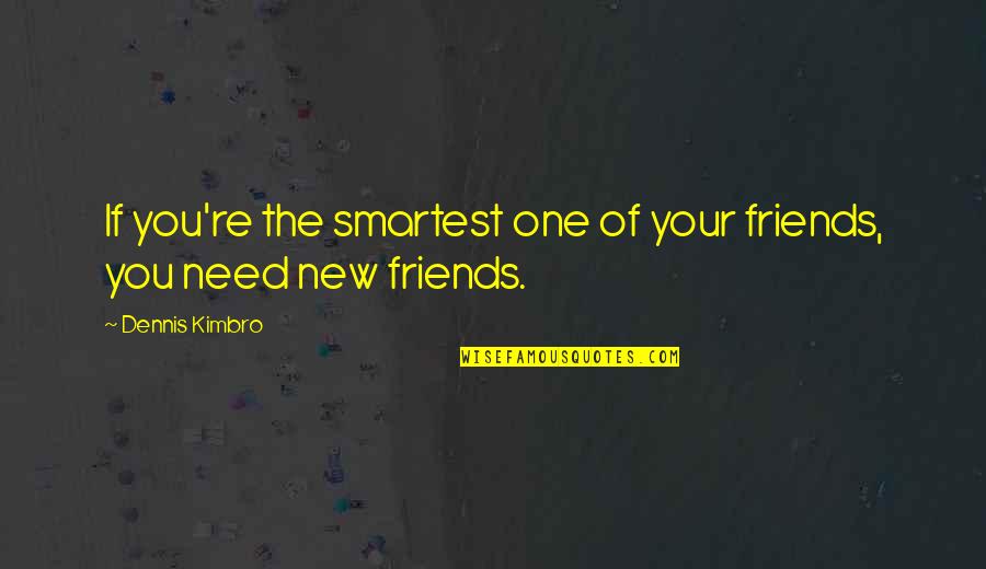 Friends In Needs Quotes By Dennis Kimbro: If you're the smartest one of your friends,