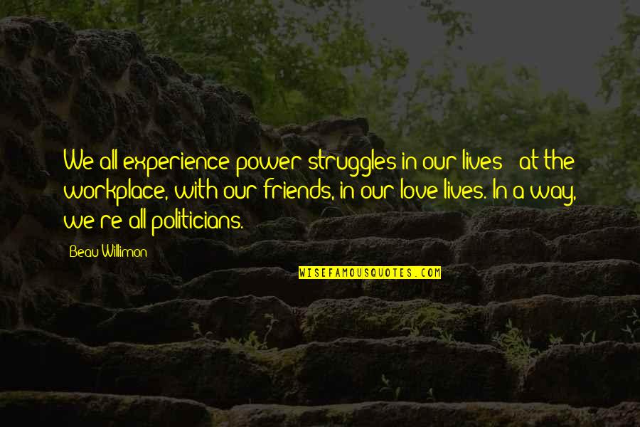 Friends In Our Lives Quotes By Beau Willimon: We all experience power struggles in our lives
