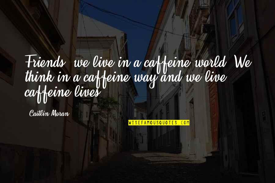 Friends In Our Lives Quotes By Caitlin Moran: Friends, we live in a caffeine world. We