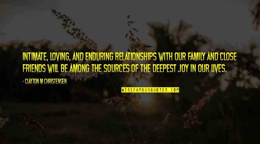 Friends In Our Lives Quotes By Clayton M Christensen: Intimate, loving, and enduring relationships with our family
