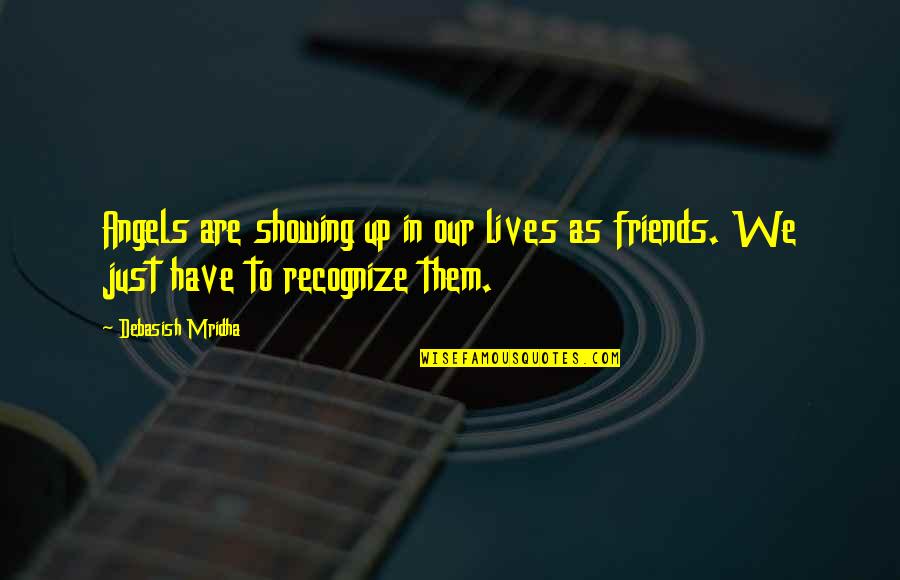 Friends In Our Lives Quotes By Debasish Mridha: Angels are showing up in our lives as