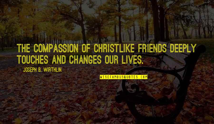 Friends In Our Lives Quotes By Joseph B. Wirthlin: The compassion of Christlike friends deeply touches and