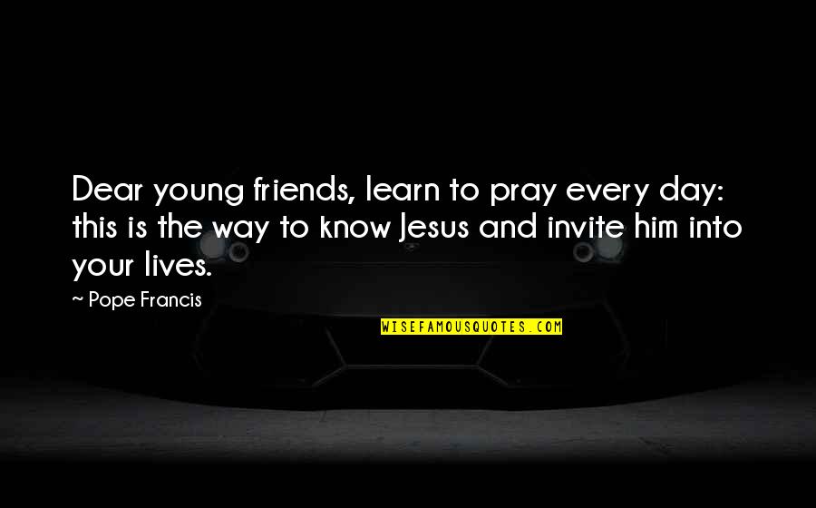 Friends In Our Lives Quotes By Pope Francis: Dear young friends, learn to pray every day: