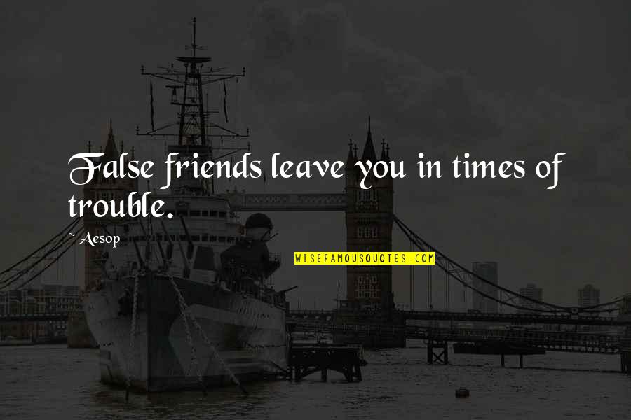 Friends In Trouble Quotes By Aesop: False friends leave you in times of trouble.