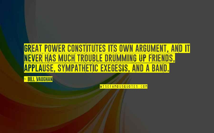 Friends In Trouble Quotes By Bill Vaughan: Great power constitutes its own argument, and it