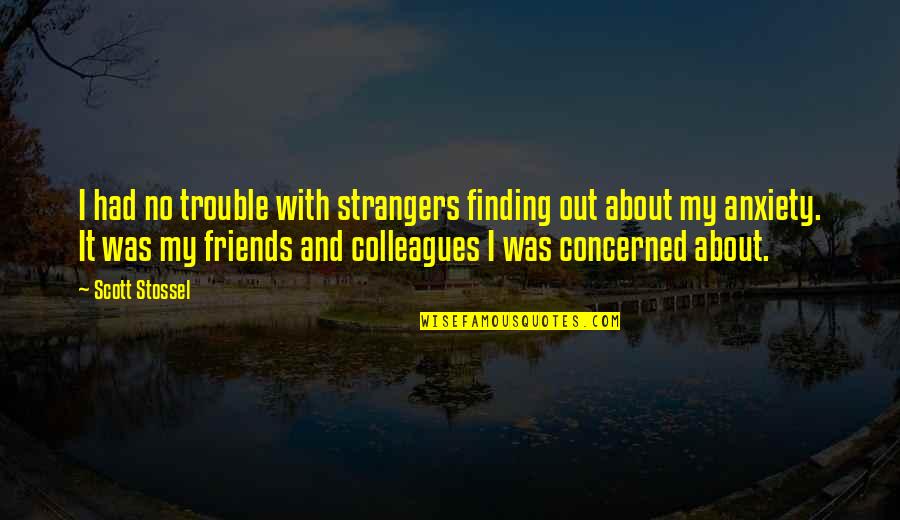 Friends In Trouble Quotes By Scott Stossel: I had no trouble with strangers finding out