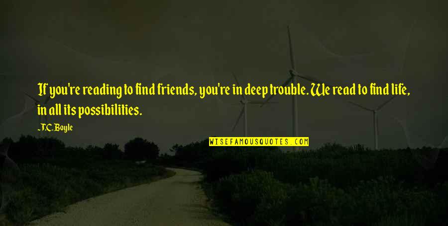 Friends In Trouble Quotes By T.C. Boyle: If you're reading to find friends, you're in