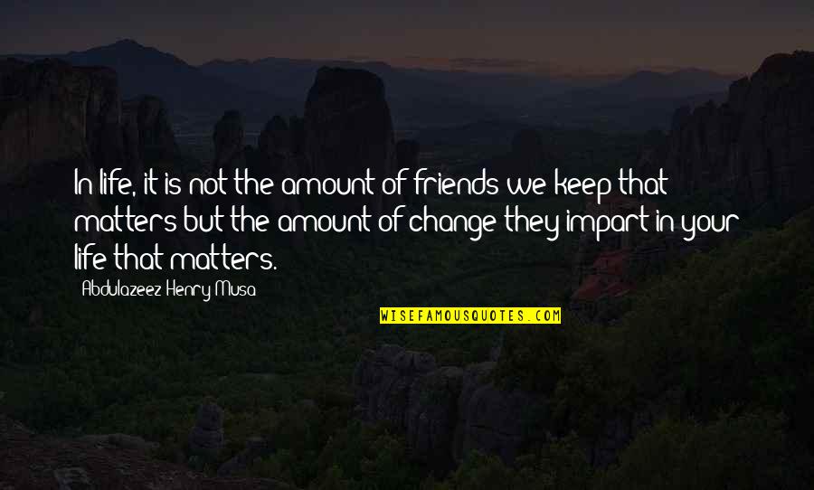 Friends In Your Life Quotes By Abdulazeez Henry Musa: In life, it is not the amount of